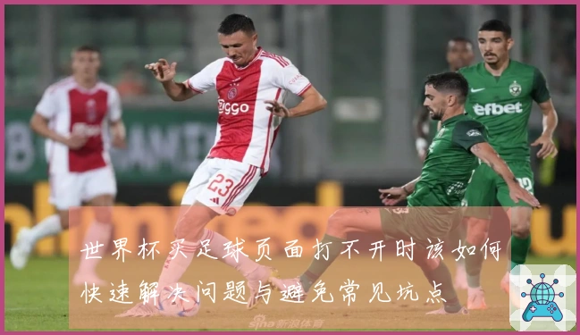 世界杯买足球页面打不开时该如何快速解决问题与避免常见坑点
