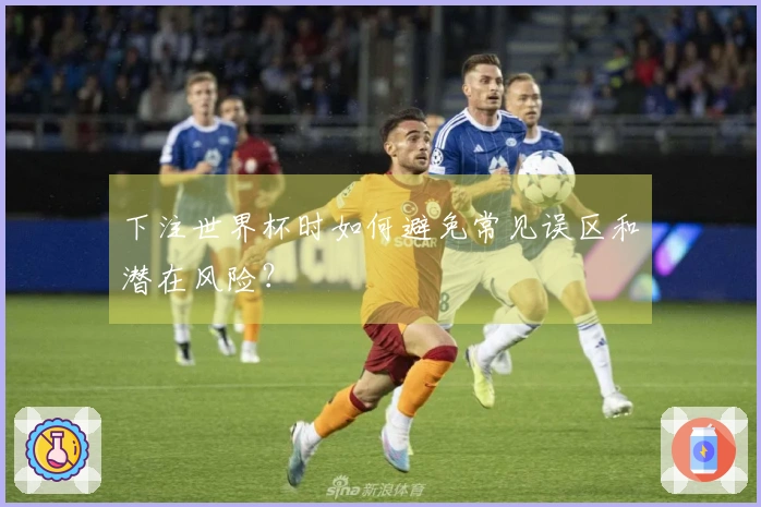 下注世界杯时如何避免常见误区和潜在风险？