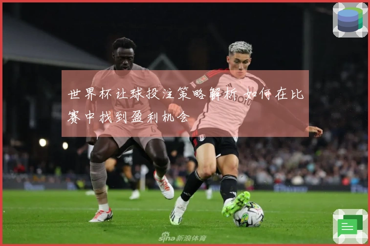 世界杯让球投注策略解析 如何在比赛中找到盈利机会