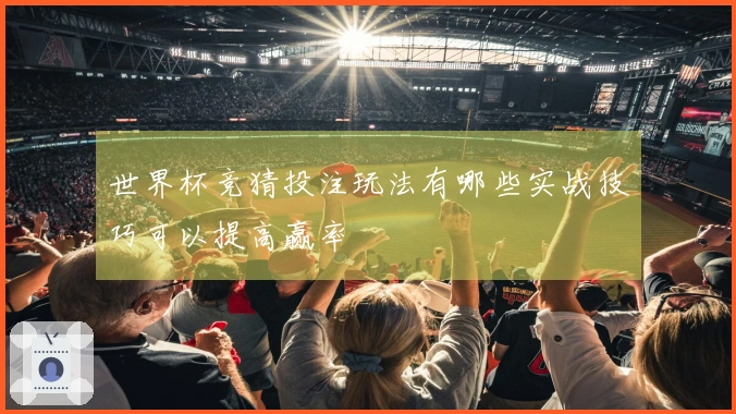 世界杯竞猜投注玩法有哪些实战技巧可以提高赢率