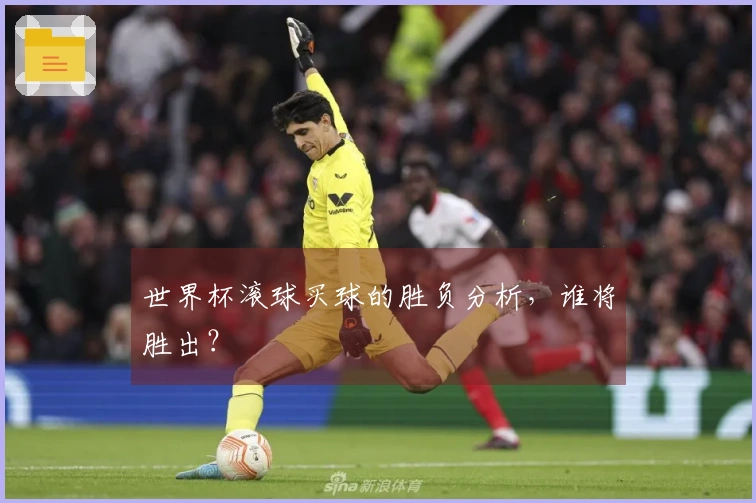世界杯滚球买球的胜负分析，谁将胜出？