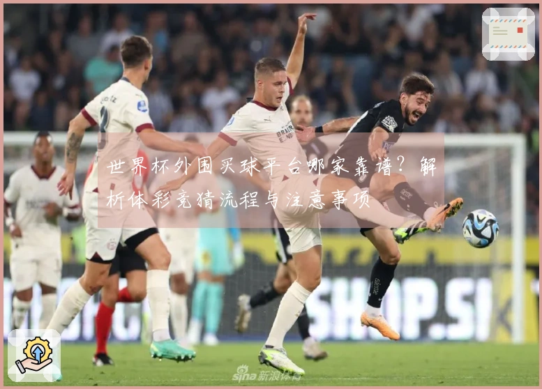 世界杯外围买球平台哪家靠谱？解析体彩竞猜流程与注意事项